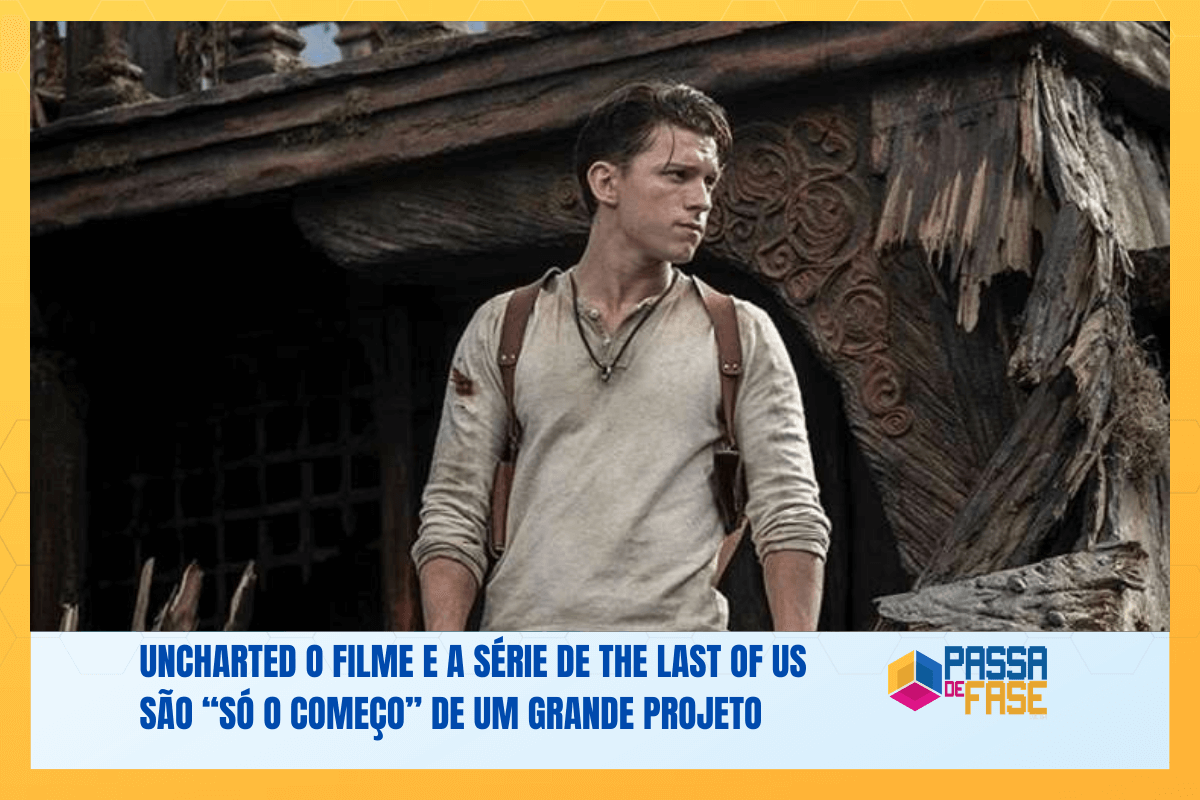 Uncharted o filme e a série de The Last of Us são “só o começo” de um grande projeto